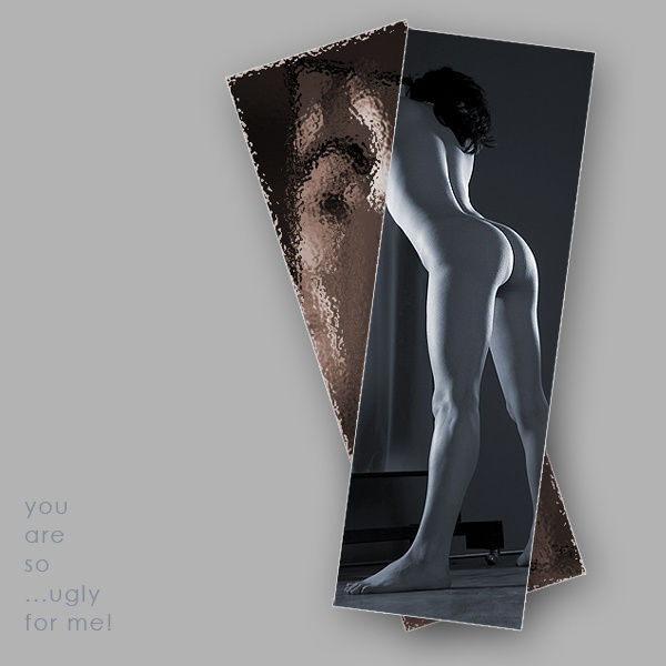 ...you are so ... ugly for me! 